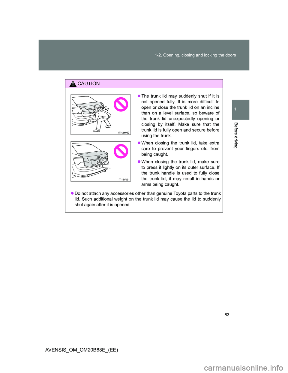 TOYOTA AVENSIS 2014  Owners Manual (in English) 83 1-2. Opening, closing and locking the doors
1
Before driving
AVENSIS_OM_OM20B88E_(EE)
CAUTION
Do not attach any accessories other than genuine Toyota parts to the trunk
lid. Such additional weig