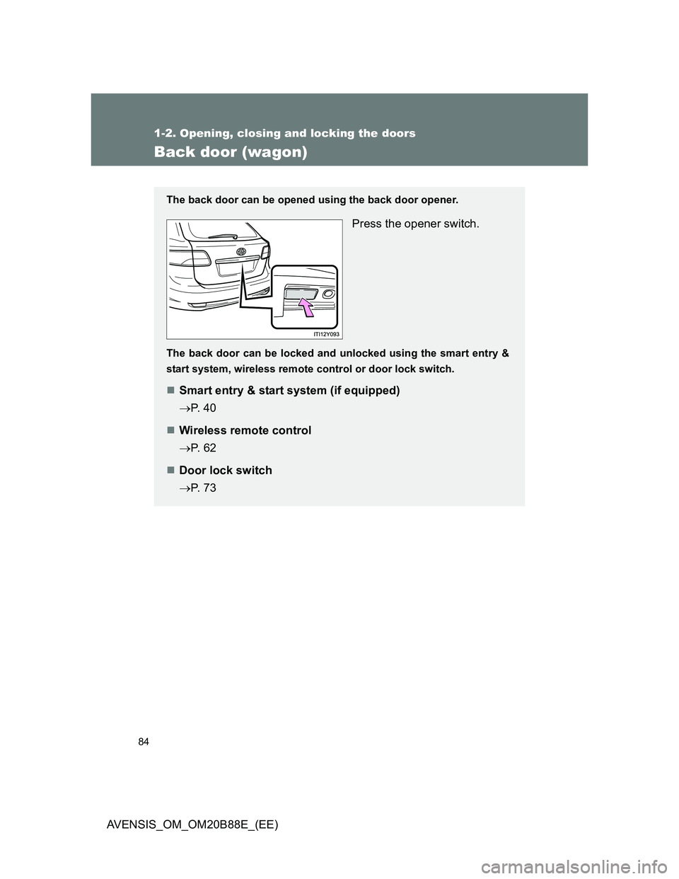 TOYOTA AVENSIS 2014  Owners Manual (in English) 84
1-2. Opening, closing and locking the doors
AVENSIS_OM_OM20B88E_(EE)
Back door (wagon)
The back door can be opened using the back door opener.
Press the opener switch.
The back door can be locked a