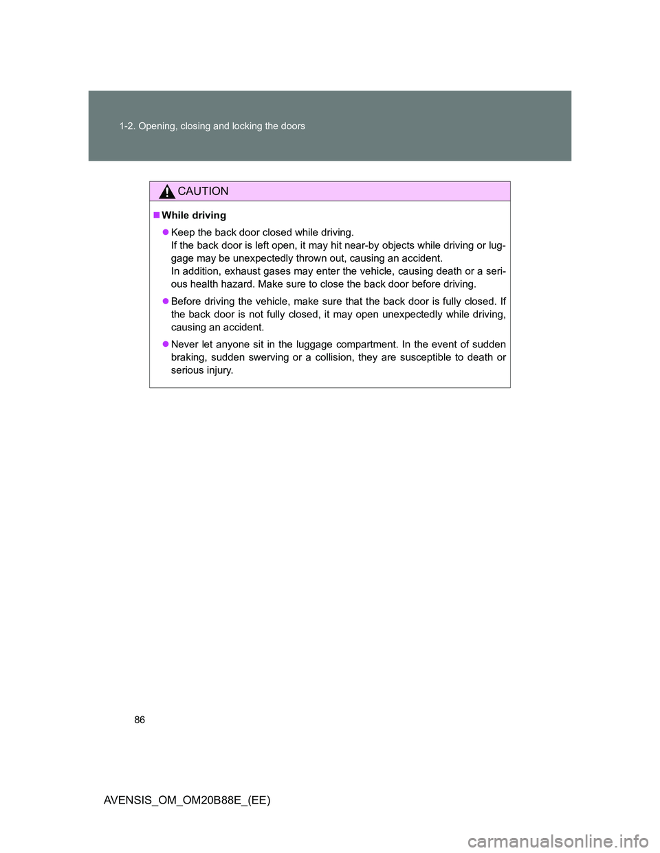 TOYOTA AVENSIS 2014  Owners Manual (in English) 86 1-2. Opening, closing and locking the doors
AVENSIS_OM_OM20B88E_(EE)
CAUTION
While driving
Keep the back door closed while driving.
If the back door is left open, it may hit near-by objects w