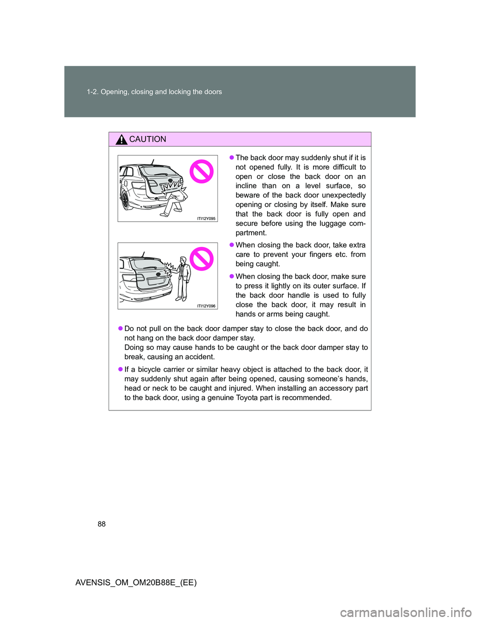 TOYOTA AVENSIS 2014  Owners Manual (in English) 88 1-2. Opening, closing and locking the doors
AVENSIS_OM_OM20B88E_(EE)
CAUTION
Do not pull on the back door damper stay to close the back door, and do
not hang on the back door damper stay.
Doing 