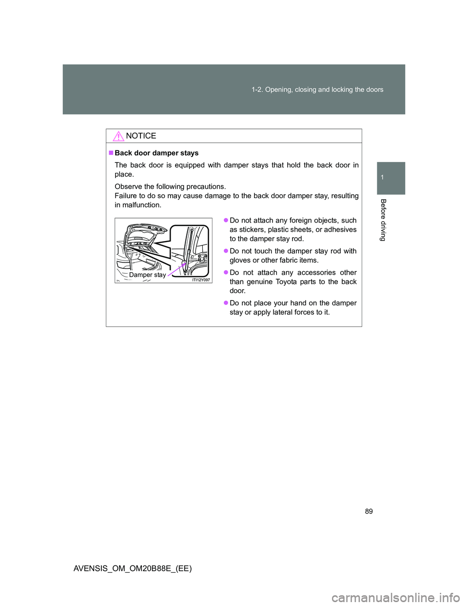 TOYOTA AVENSIS 2014  Owners Manual (in English) 89 1-2. Opening, closing and locking the doors
1
Before driving
AVENSIS_OM_OM20B88E_(EE)
NOTICE
Back door damper stays
The back door is equipped with damper stays that hold the back door in
place.
