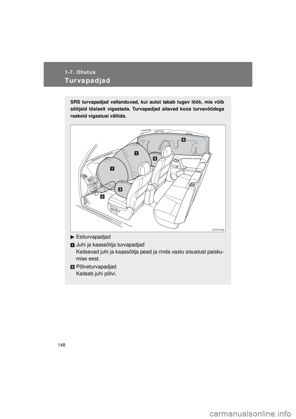 TOYOTA AVENSIS 2015  Kasutusjuhend (in Estonian) 148
1-7. Ohutus
AVENSIS_OM_OM20B99E_(EE)
Tur vapadjad
SRS turvapadjad vallanduvad, kui autot tabab tugev löök, mis võib
sõitjaid tõsiselt vigastada. Turvapadjad aitavad koos turvavöödega
raskei