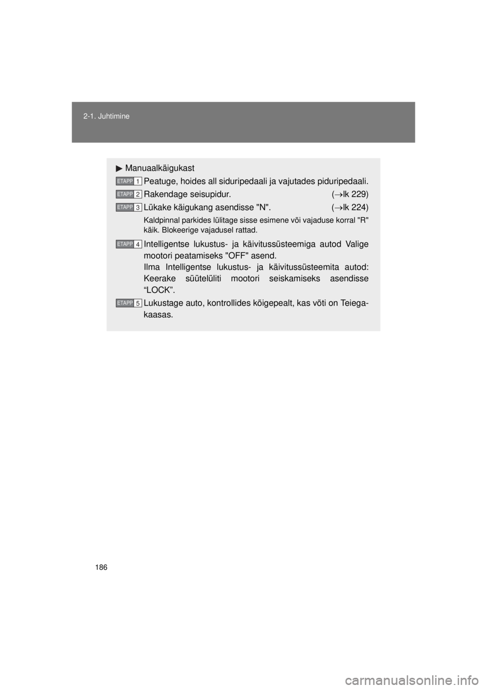 TOYOTA AVENSIS 2015  Kasutusjuhend (in Estonian) 186
2-1. Juhtimine
AVENSIS_OM_OM20B99E_(EE)
Manuaalkäigukast
Peatuge, hoides all siduripedaali ja vajutades piduripedaali.
Rakendage seisupidur.  ( lk 229)
Lükake käigukang asendisse "N".  ( 