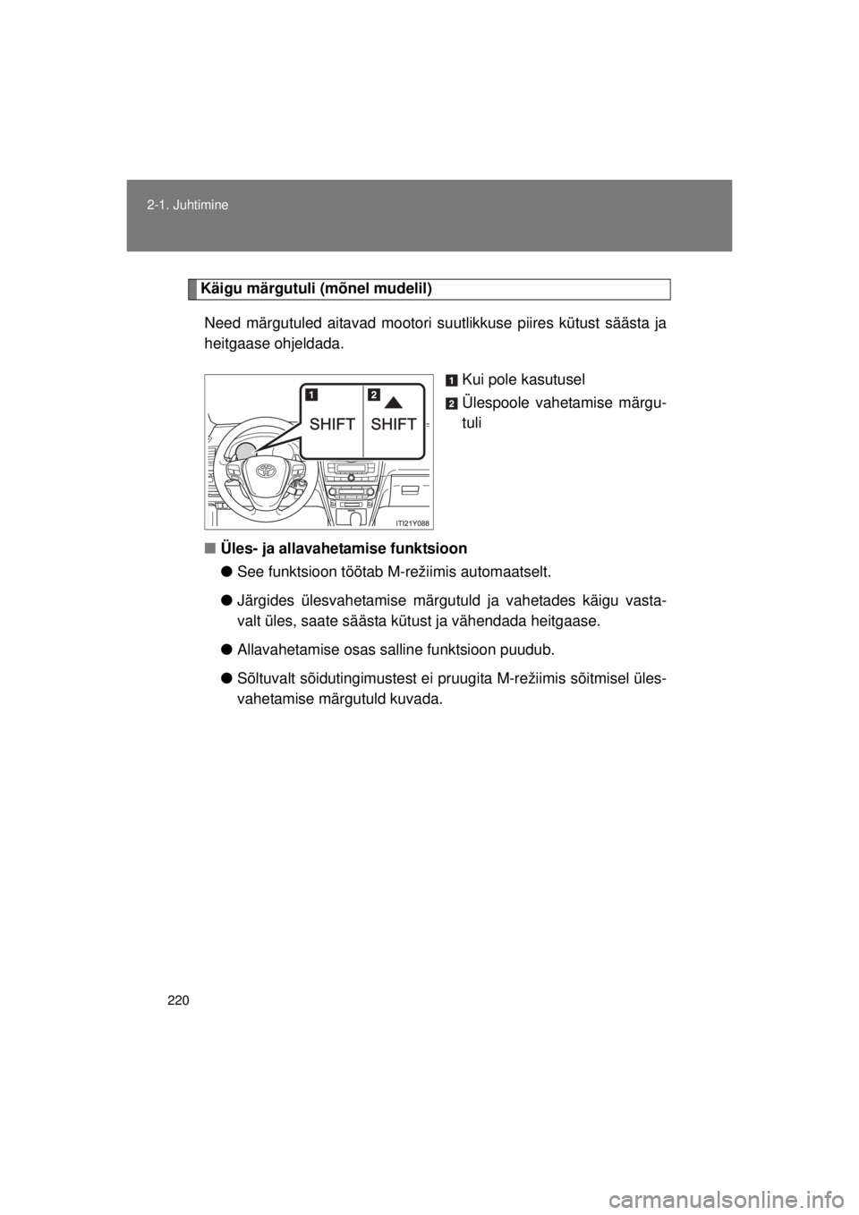 TOYOTA AVENSIS 2015  Kasutusjuhend (in Estonian) 220
2-1. Juhtimine
AVENSIS_OM_OM20B99E_(EE)
Käigu märgutuli 
(mõnel mudelil)
Need märgutuled aitavad mootori suutlikkuse piires kütust säästa ja
heitgaase ohjeldada.
Kui pole kasutusel
Ülespoo