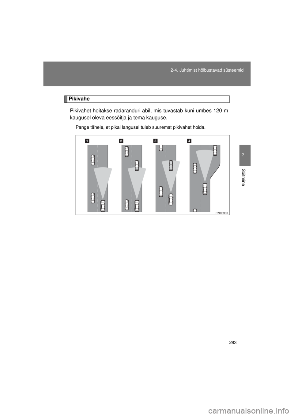 TOYOTA AVENSIS 2015  Kasutusjuhend (in Estonian) 283
2-4. Juhtimist hõlbustavad süsteemid
2
Sõitmine
AVENSIS_OM_OM20B99E_(EE)
Pikivahe
Pikivahet hoitakse radaranduri abil, mis tuvastab kuni umbes 120 m
kaugusel oleva eessõitja ja tema kauguse.
P