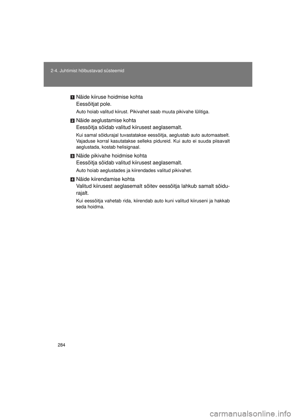 TOYOTA AVENSIS 2015  Kasutusjuhend (in Estonian) 284
2-4. Juhtimist hõlbustavad süsteemid
AVENSIS_OM_OM20B99E_(EE)
Näide kiiruse hoidmise kohta
Eessõitjat pole.
Auto hoiab valitud kiirust. Pikivahet saab muuta pikivahe lülitiga.
Näide aeglusta