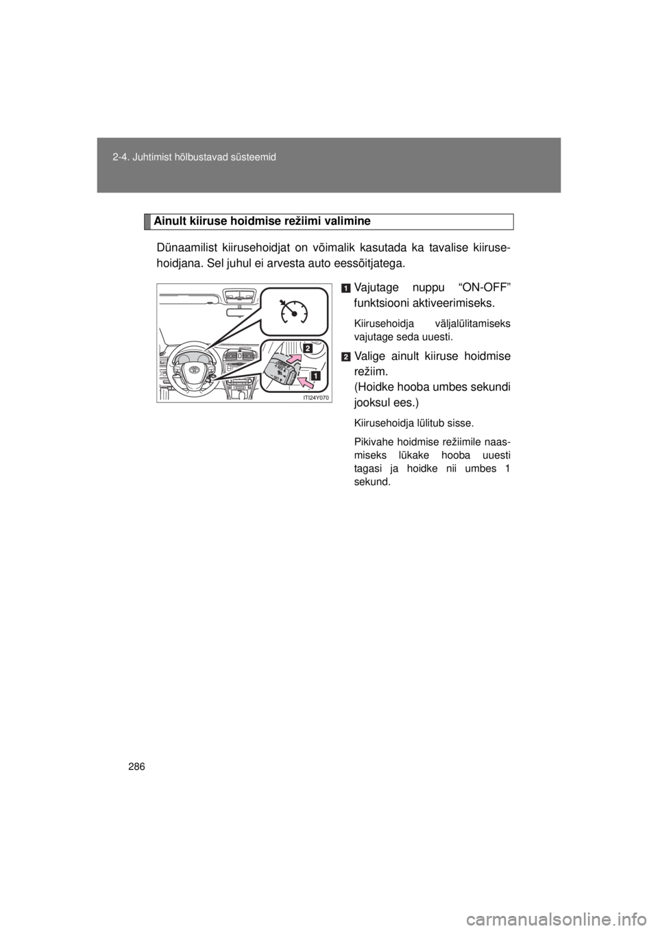 TOYOTA AVENSIS 2015  Kasutusjuhend (in Estonian) 286
2-4. Juhtimist hõlbustavad süsteemid
AVENSIS_OM_OM20B99E_(EE)
Ainult kiiruse hoidmi
se režiimi valimine
Dünaamilist kiirusehoidjat on võima lik kasutada ka tavalise kiiruse-
hoidjana. Sel juh