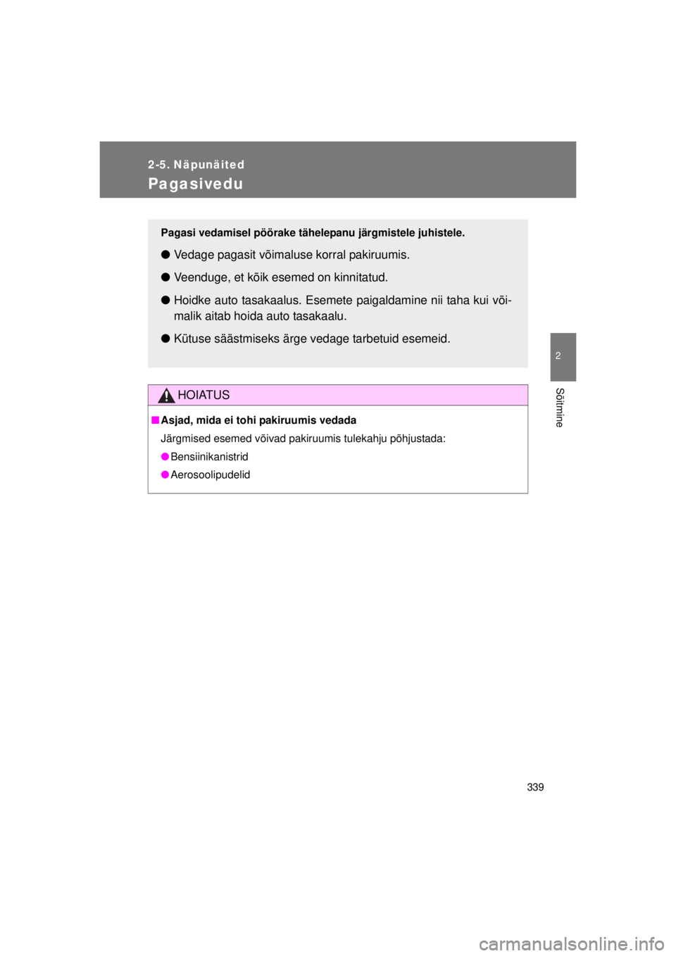 TOYOTA AVENSIS 2015  Kasutusjuhend (in Estonian) 339
2
Sõitmine
AVENSIS_OM_OM20B99E_(EE)
2-5. Näpunäited
Pagasivedu
HOIATUS
■Asjad, mida ei tohi pakiruumis vedada
Järgmised esemed võivad pakiruumis tulekahju põhjustada:
● Bensiinikanistrid