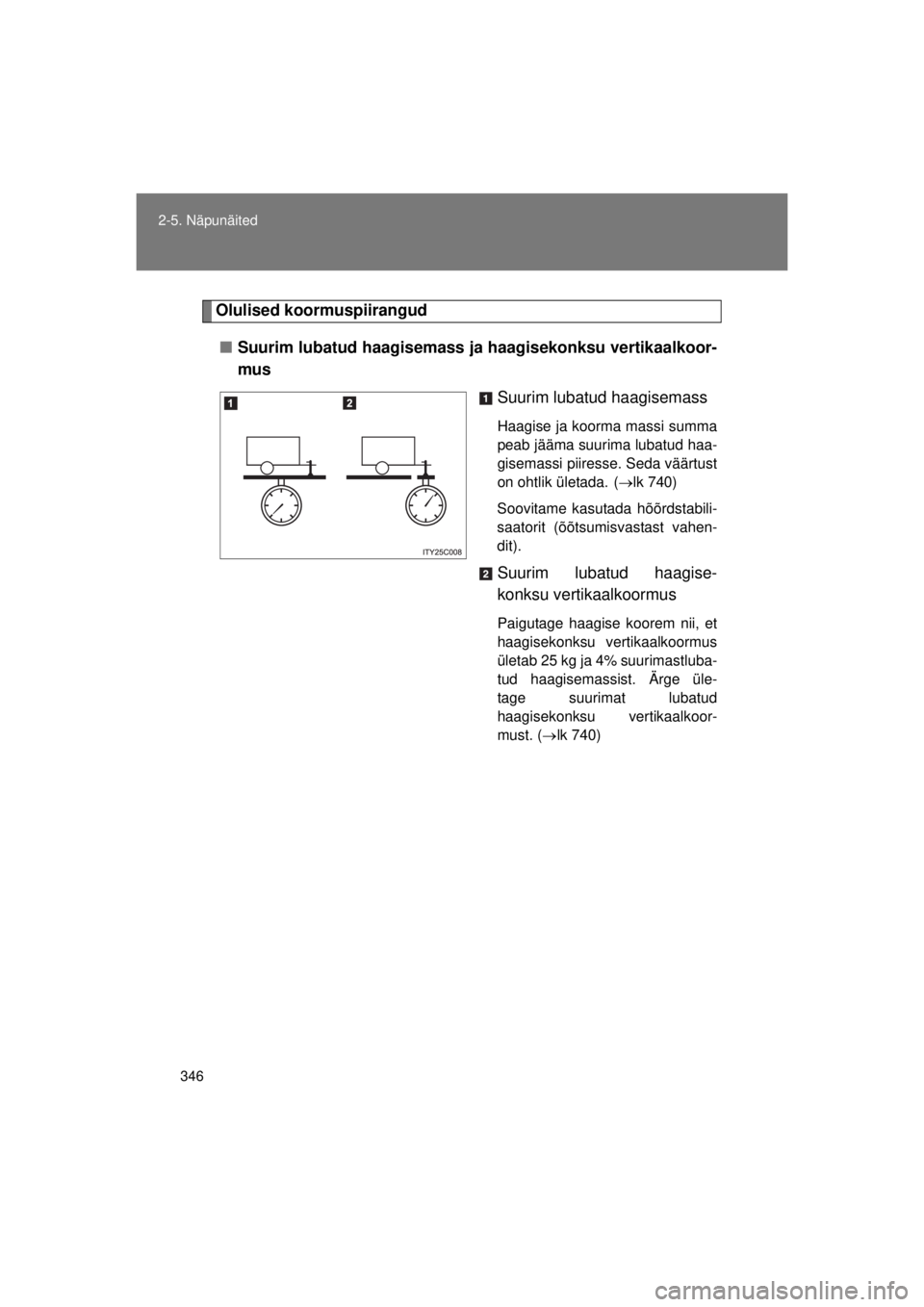 TOYOTA AVENSIS 2015  Kasutusjuhend (in Estonian) 346
2-5. Näpunäited
AVENSIS_OM_OM20B99E_(EE)
Olulised koormuspiirangud
■ Suurim lubatud haagisemass ja haagisekonksu vertikaalkoor-
mus
Suurim lubatud haagisemass
Haagise ja koorma massi summa
pea