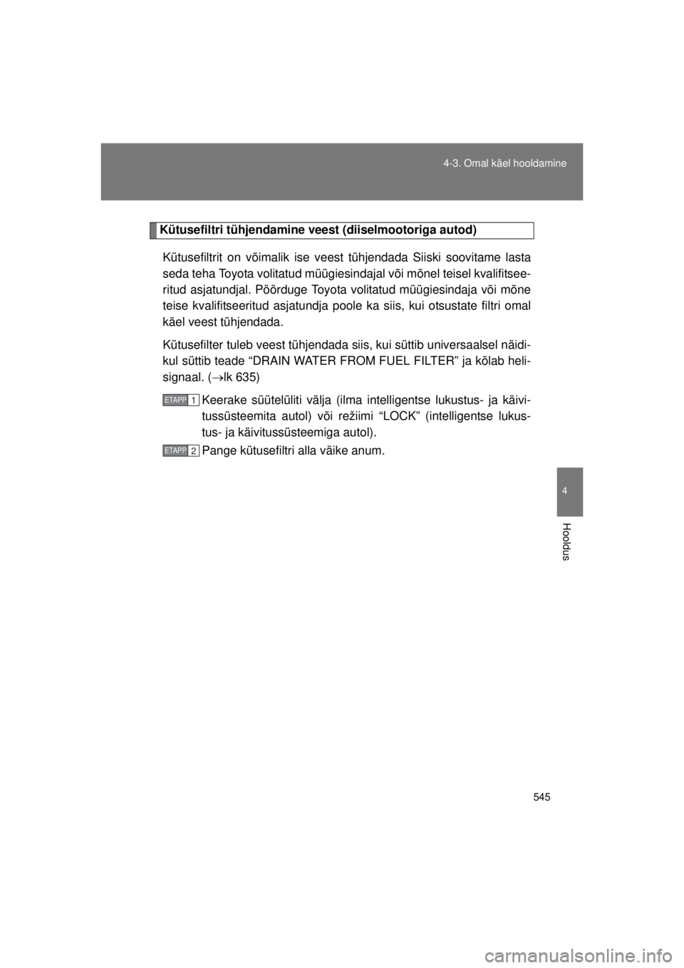 TOYOTA AVENSIS 2015  Kasutusjuhend (in Estonian) 545
4-3. Omal käel hooldamine
4
Hooldus
AVENSIS_OM_OM20B99E_(EE)
Kütusefiltri tühjendamine veest (diiselmootoriga autod)
Kütusefiltrit on võimalik ise vees t tühjendada Siiski soovitame lasta
se