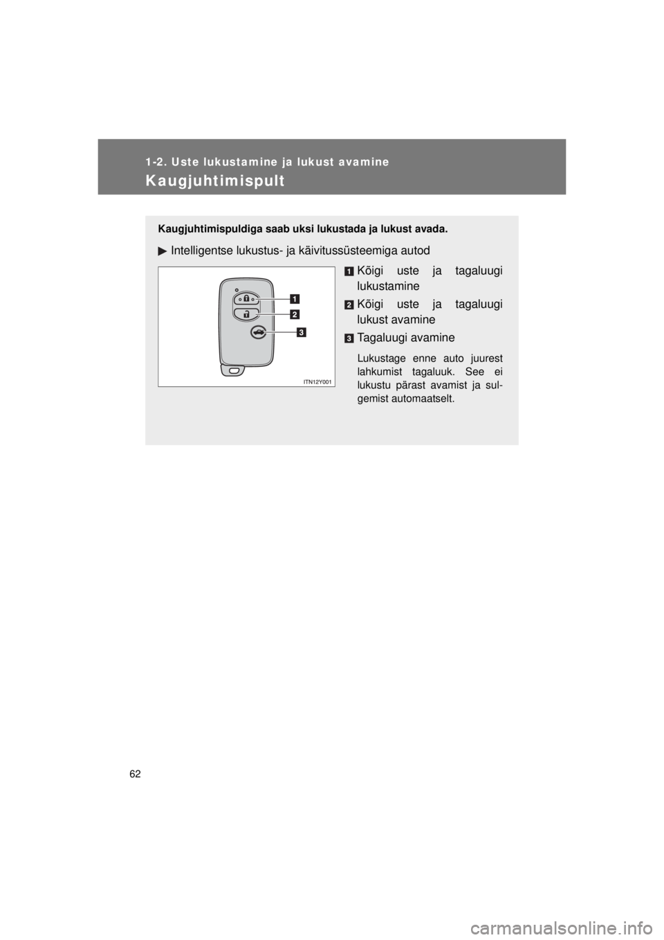 TOYOTA AVENSIS 2015  Kasutusjuhend (in Estonian) 62
1-2. Uste lukustamine ja lukust avamine
AVENSIS_OM_OM20B99E_(EE)
Kaugjuhtimispult
Kaugjuhtimispuldiga saab uksi lukustada ja lukust avada.
Intelligentse lukustus- ja käivitussüsteemiga autod
Kõi