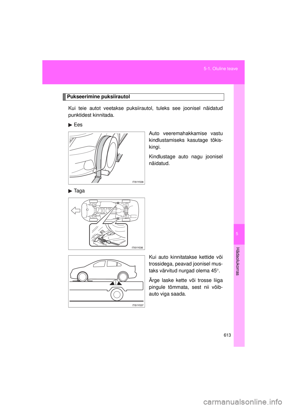 TOYOTA AVENSIS 2015  Kasutusjuhend (in Estonian) 5
613
5-1. Oluline teave
Hädaolukorras
AVENSIS_OM_OM20B99E_(EE)
Pukseerimine puksiirautol
Kui teie autot veetakse puksiirautol, tuleks see joonisel näidatud
punktidest kinnitada. Ees Auto veeremahak