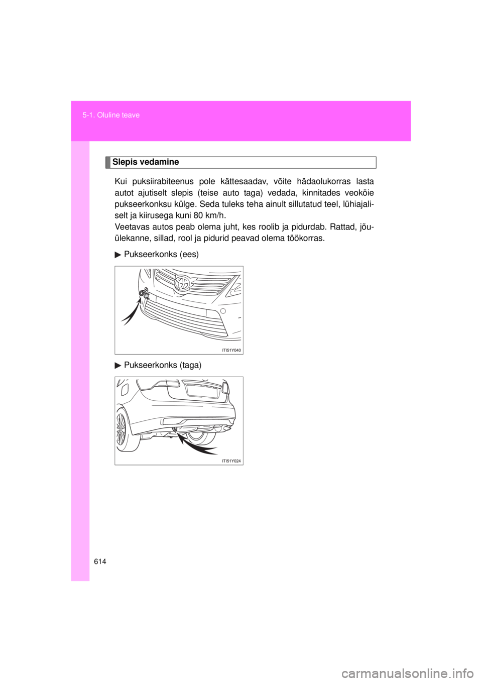 TOYOTA AVENSIS 2015  Kasutusjuhend (in Estonian) 614
5-1. Oluline teave
AVENSIS_OM_OM20B99E_(EE)
Slepis vedamine
Kui puksiirabiteenus pole kättesaadav, võite hädaolukorras lasta
autot ajutiselt slepis (teise auto  taga) vedada, kinnitades veoköi