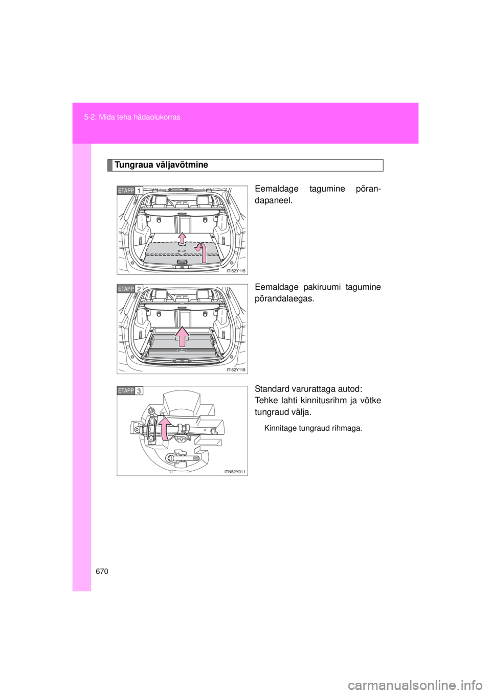 TOYOTA AVENSIS 2015  Kasutusjuhend (in Estonian) 670
5-2. Mida teha hädaolukorras
AVENSIS_OM_OM20B99E_(EE)
Tungraua väljavõtmine
Eemaldage tagumine põran-
dapaneel.
Eemaldage pakiruumi tagumine
põrandalaegas.
Standard varurattaga autod:
Tehke l