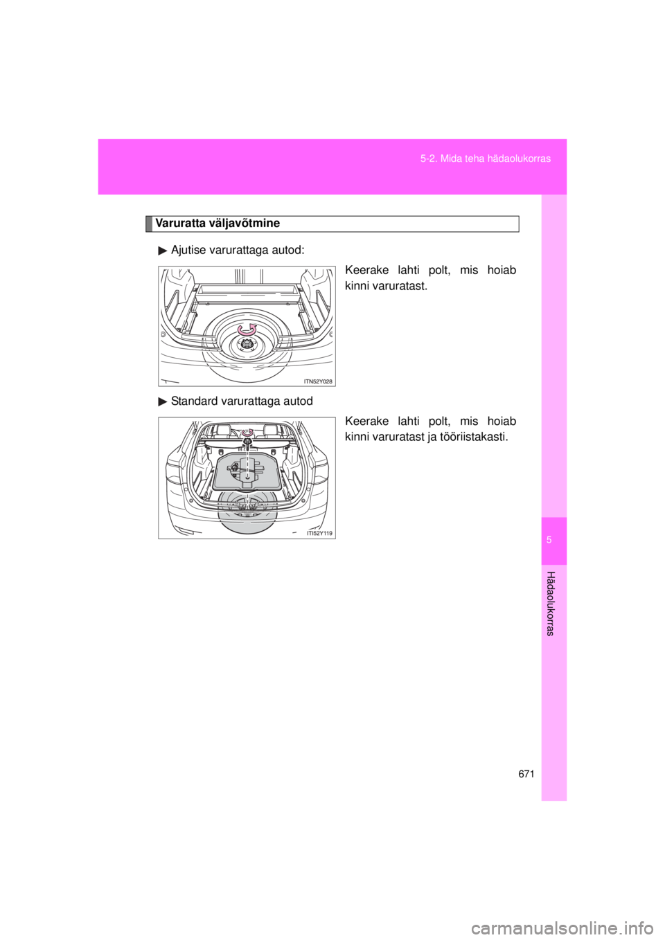 TOYOTA AVENSIS 2015  Kasutusjuhend (in Estonian) 5
671
5-2. Mida teha hädaolukorras
Hädaolukorras
AVENSIS_OM_OM20B99E_(EE)
Varuratta väljavõtmine
Ajutise varurattaga autod: Keerake lahti polt, mis hoiab
kinni varuratast.
Standard varurattaga aut