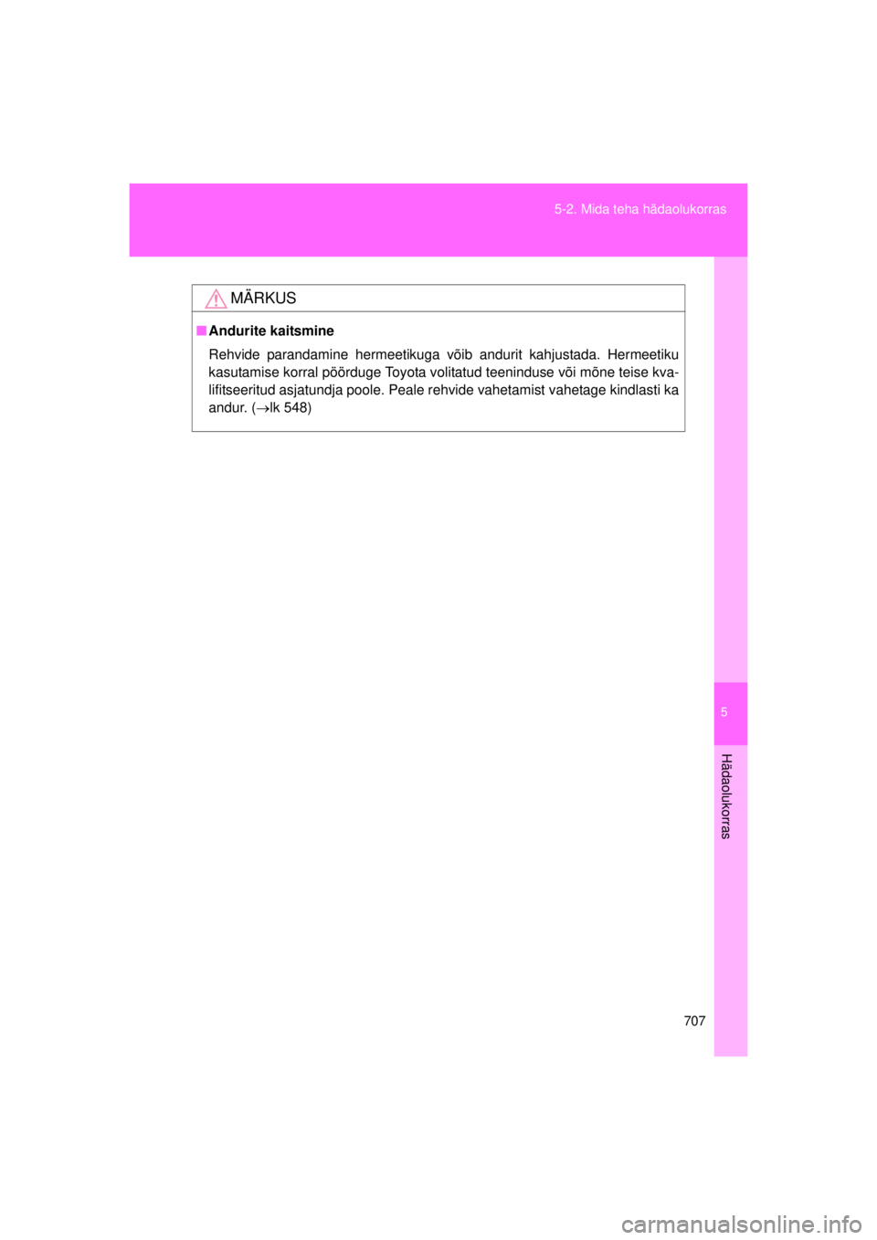 TOYOTA AVENSIS 2015  Kasutusjuhend (in Estonian) 5
707
5-2. Mida teha hädaolukorras
Hädaolukorras
AVENSIS_OM_OM20B99E_(EE)
MÄRKUS
■
Andurite kaitsmine
Rehvide parandamine hermeetikuga võib andurit kahjustada. Hermeetiku
kasutamise korral pöö