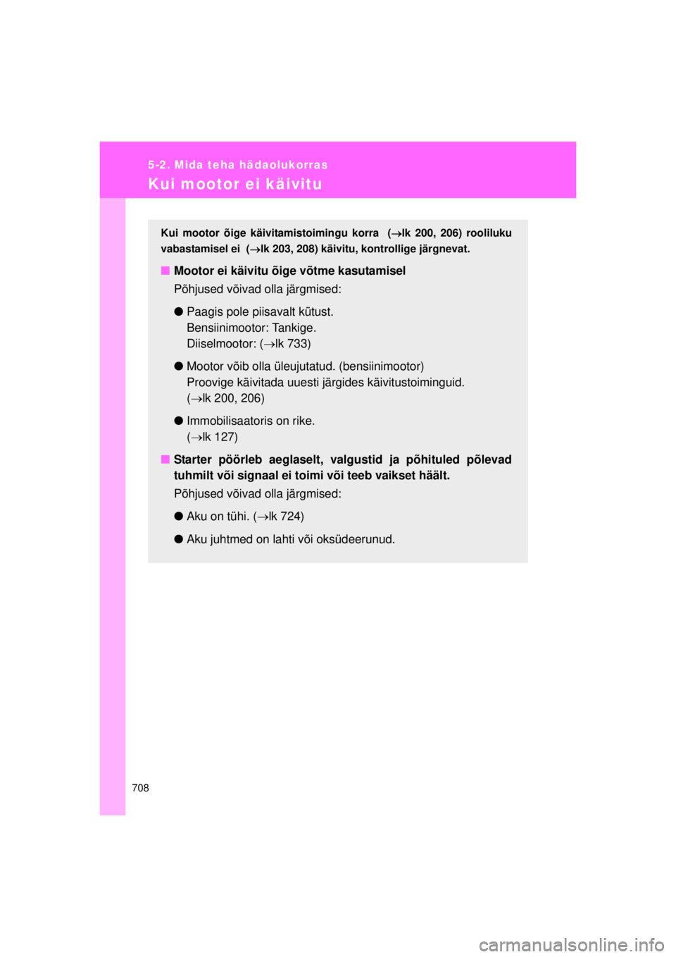 TOYOTA AVENSIS 2015  Kasutusjuhend (in Estonian) 708
5-2. Mida teha hädaolukorras
AVENSIS_OM_OM20B99E_(EE)
Kui mootor ei käivitu
Kui mootor õige käivitamistoimingu korra  (lk 200, 206) rooliluku
vabastamisel ei  ( lk 203, 208) käivitu, ko