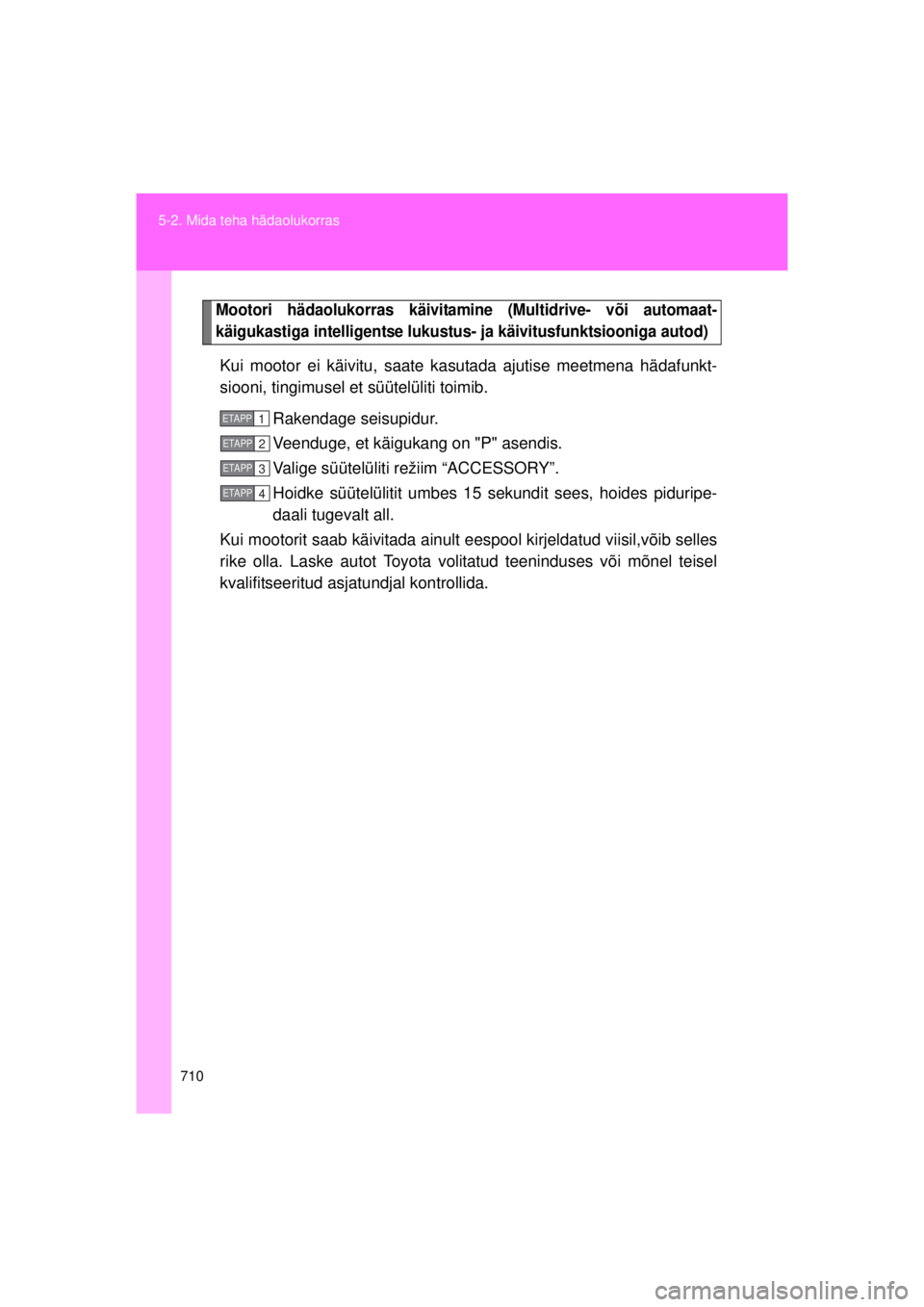 TOYOTA AVENSIS 2015  Kasutusjuhend (in Estonian) 710
5-2. Mida teha hädaolukorras
AVENSIS_OM_OM20B99E_(EE)
Mootori hädaolukorras käivitamine (Multidrive- või automaat-
käigukastiga intelligents
e lukustus- ja käivitusfunktsiooniga autod)
Kui m