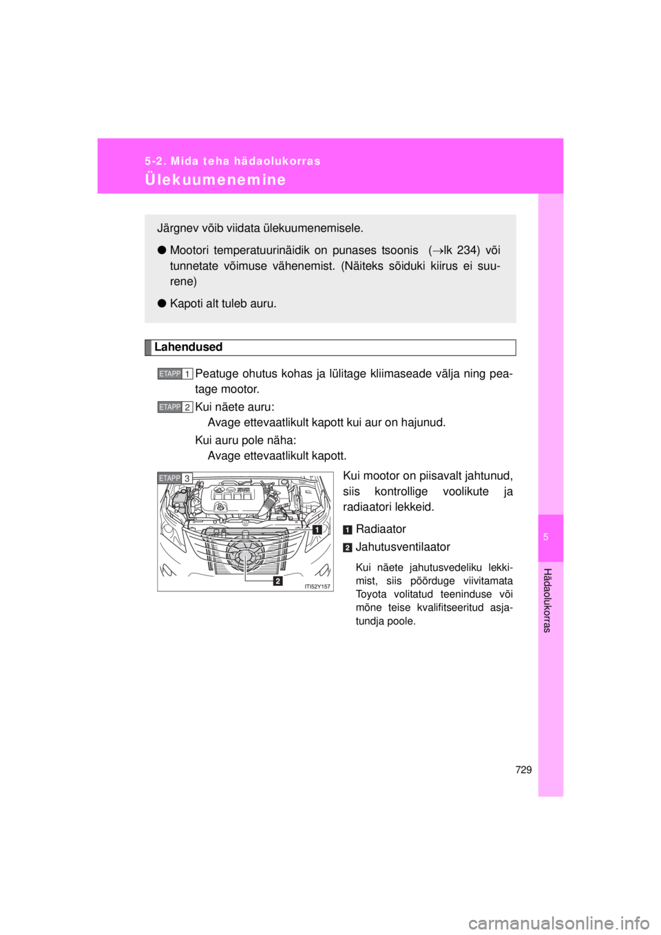 TOYOTA AVENSIS 2015  Kasutusjuhend (in Estonian) 5
729
5-2. Mida teha hädaolukorras
Hädaolukorras
AVENSIS_OM_OM20B99E_(EE)
Ülekuumenemine
LahendusedPeatuge ohutus kohas ja lülita ge kliimaseade välja ning pea-
tage mootor.
Kui näete auru:  Ava