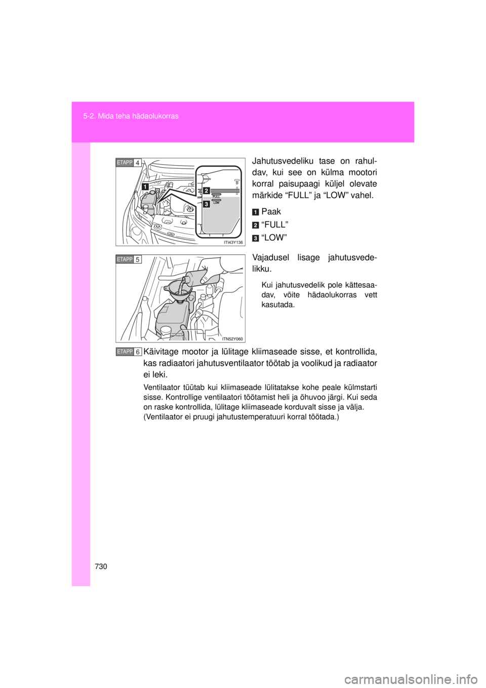 TOYOTA AVENSIS 2015  Kasutusjuhend (in Estonian) 730
5-2. Mida teha hädaolukorras
AVENSIS_OM_OM20B99E_(EE)
Jahutusvedeliku tase on rahul-
dav, kui see on külma mootori
korral paisupaagi küljel olevate
märkide “FULL” ja “LOW” vahel.
Paak

