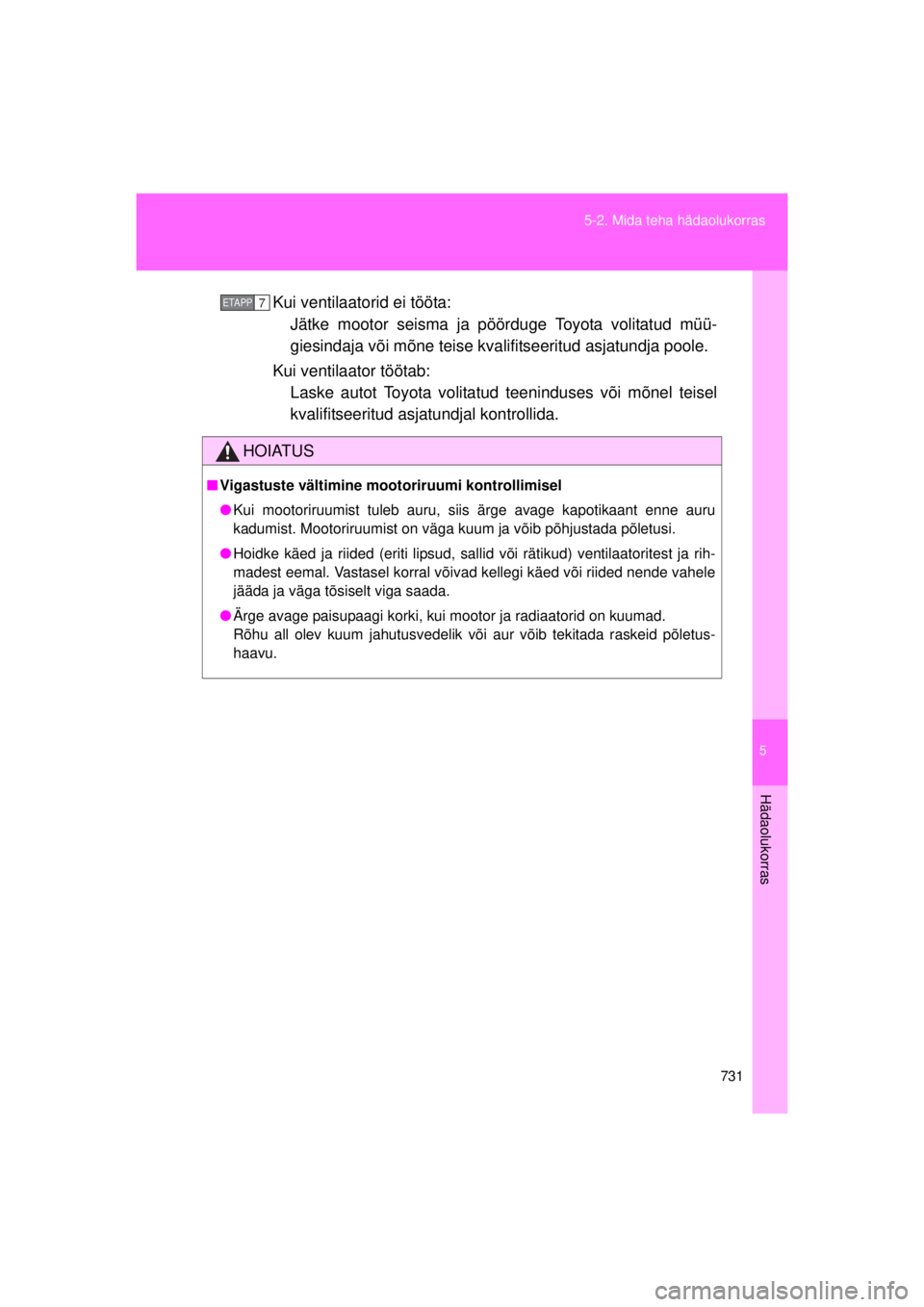TOYOTA AVENSIS 2015  Kasutusjuhend (in Estonian) 5
731
5-2. Mida teha hädaolukorras
Hädaolukorras
AVENSIS_OM_OM20B99E_(EE)
Kui ventilaatorid ei tööta: 
Jätke mootor seisma ja pöörduge Toyota volitatud müü-
giesindaja või mõne teise kvalif