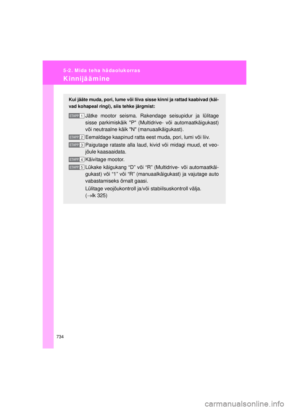 TOYOTA AVENSIS 2015  Kasutusjuhend (in Estonian) 734
5-2. Mida teha hädaolukorras
AVENSIS_OM_OM20B99E_(EE)
Kinnijäämine
Kui jääte muda, pori, lume või liiva sisse kinni ja rattad kaabivad (käi-
vad kohapeal ringi), siis tehke järgmist:
Jätk