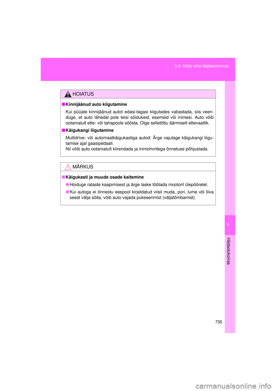 TOYOTA AVENSIS 2015  Kasutusjuhend (in Estonian) 5
735
5-2. Mida teha hädaolukorras
Hädaolukorras
AVENSIS_OM_OM20B99E_(EE)
HOIATUS
■
Kinnijäänud auto kiigutamine
Kui püüate kinnijäänud autot edasi-tagasi kiigutades vabastada, siis veen-
du