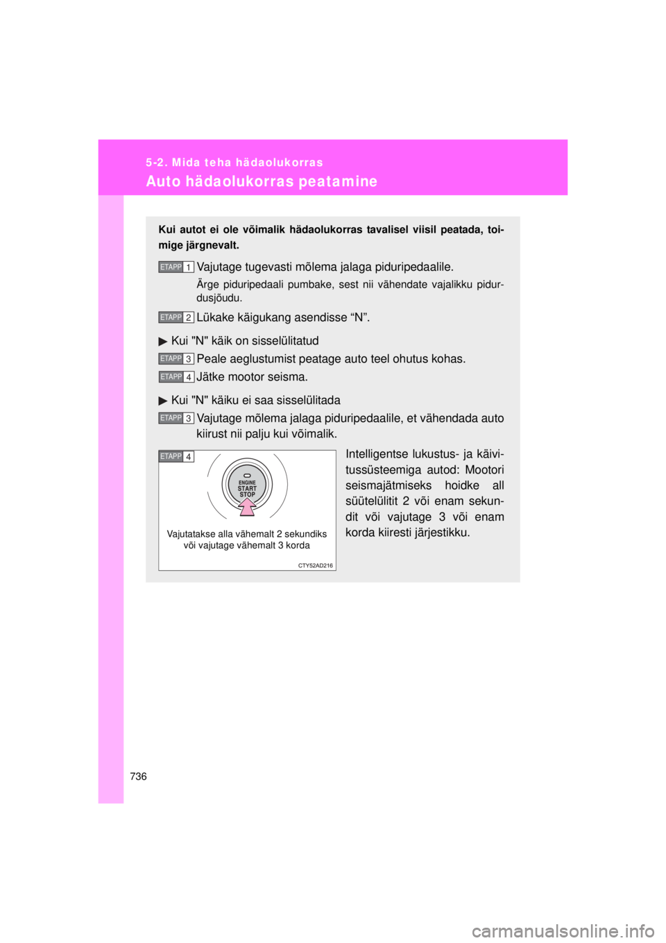 TOYOTA AVENSIS 2015  Kasutusjuhend (in Estonian) 736
5-2. Mida teha hädaolukorras
AVENSIS_OM_OM20B99E_(EE)
Auto hädaolukorras peatamine
Kui autot ei ole võimalik hädaolukorras tavalisel viisil peatada, toi-
mige järgnevalt.
Vajutage tugevasti m