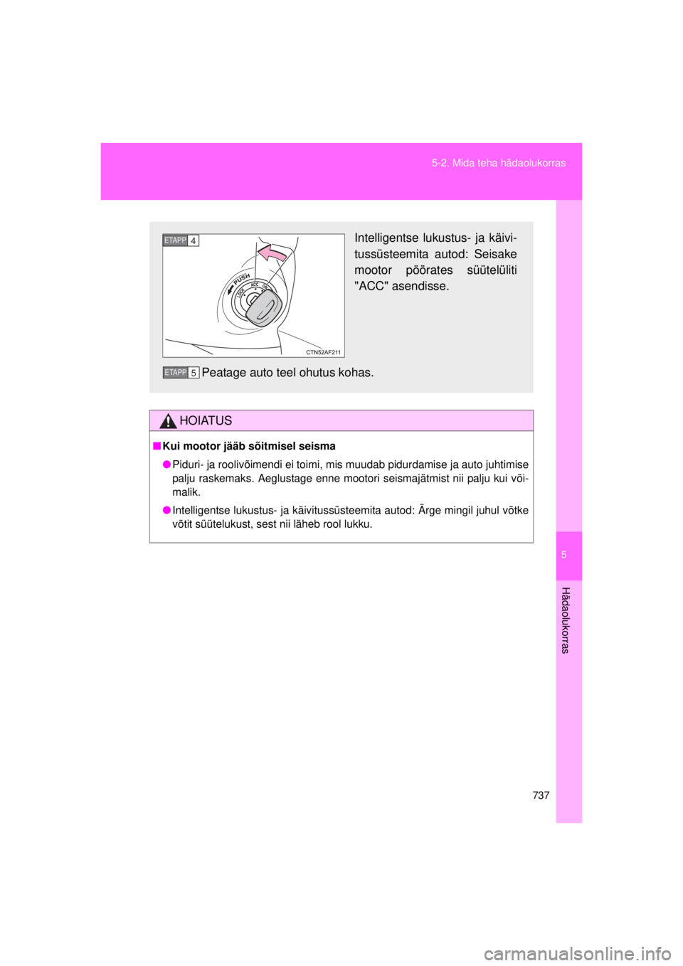 TOYOTA AVENSIS 2015  Kasutusjuhend (in Estonian) 5
737
5-2. Mida teha hädaolukorras
Hädaolukorras
AVENSIS_OM_OM20B99E_(EE)
HOIATUS
■
Kui mootor jääb sõitmisel seisma
● Piduri- ja roolivõimendi ei toimi,  mis muudab pidurdamise ja auto juht