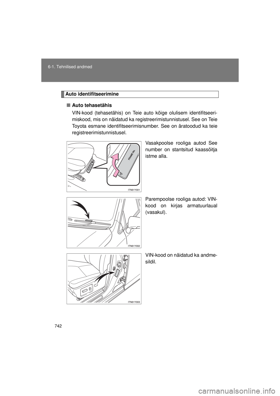 TOYOTA AVENSIS 2015  Kasutusjuhend (in Estonian) 742
6-1. Tehnilised andmed
AVENSIS_OM_OM20B99E_(EE)
Auto identifitseerimine
■ Auto tehasetähis
VIN-kood (tehasetähis) on Teie aut o kõige olulisem identifitseeri-
miskood, mis on näidatud ka reg