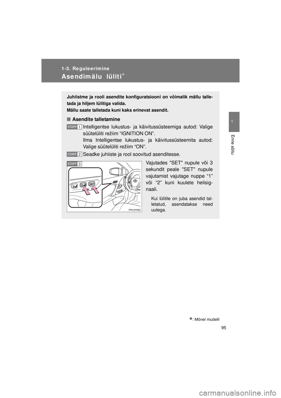TOYOTA AVENSIS 2015  Kasutusjuhend (in Estonian) 95
1
1-3. Reguleerimine
Enne sõitu
AVENSIS_OM_OM20B99E_(EE)
Asendimälu  lüliti
: Mõnel mudelil
Juhiistme ja rooli asendite konfiguratsiooni on võimalik mällu talle-
tada ja hiljem lülitig