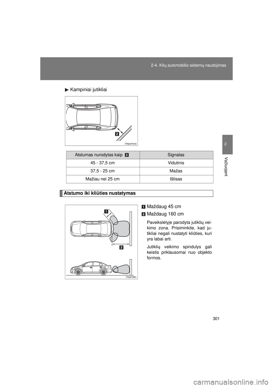 TOYOTA AVENSIS 2015  Eksploatavimo vadovas (in Lithuanian) 301
2-4. Kitų
 automobilio sistem ų naudojimas
2
Važiuojant
AVENSIS_OM_OM20B99E_(EE) Kampiniai jutikliai
Atstumo iki kli
ūties nustatymas
Maždaug 45 cm
Maždaug 160 cm
Paveikslėlyje parodyta jut