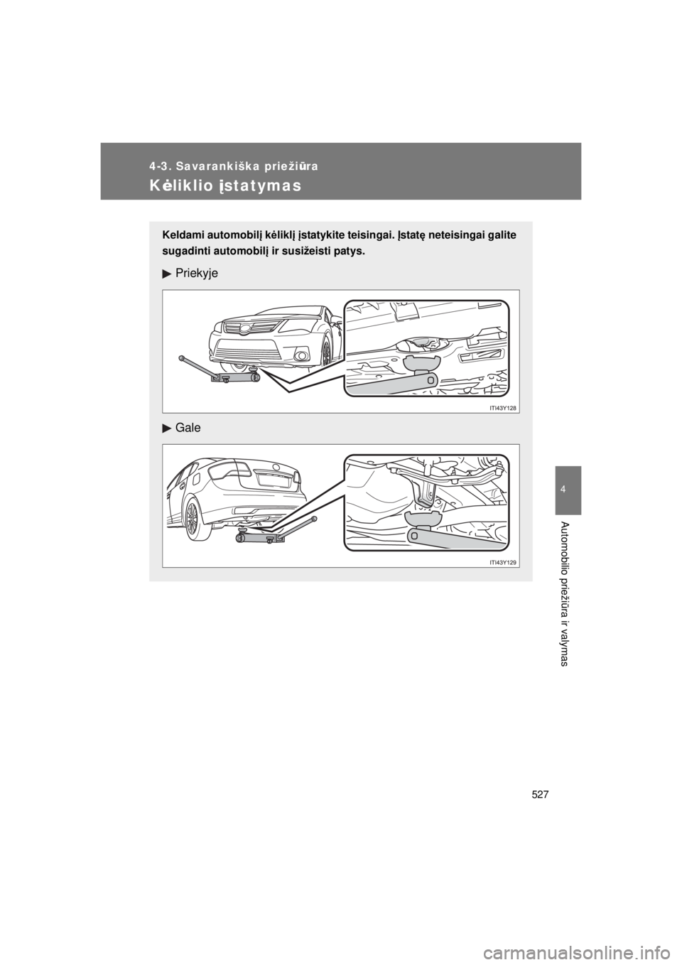 TOYOTA AVENSIS 2015  Eksploatavimo vadovas (in Lithuanian) 527
4-3. Savarankiška priežiūra
4
Automobilio prieži ūra ir valymas
AVENSIS_OM_OM20B99E_(EE)
K ėliklio įstatymas
Keldami automobilį k ėliklį  įstatykite teisingai.  Įstatę neteisingai gal