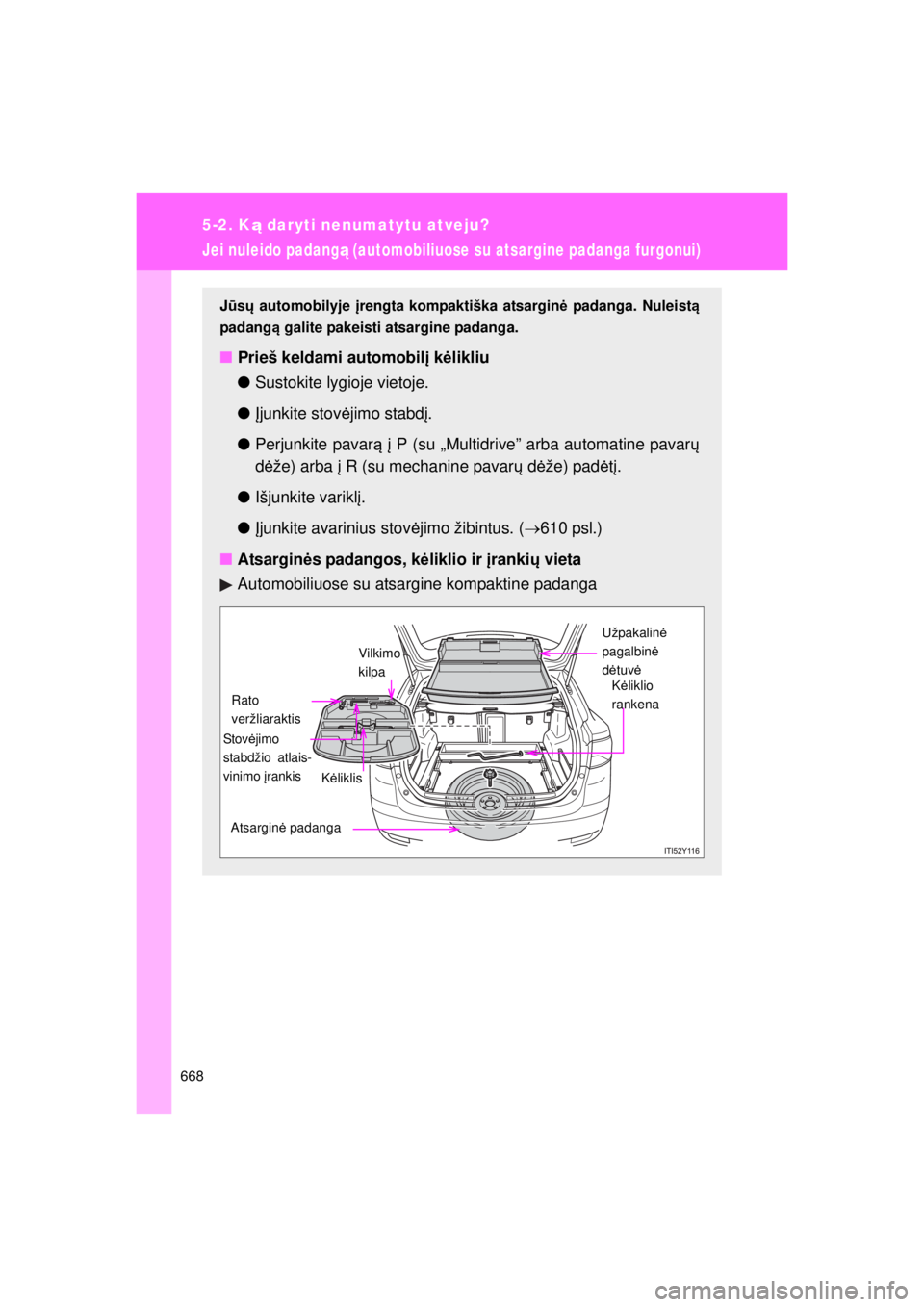 TOYOTA AVENSIS 2015  Eksploatavimo vadovas (in Lithuanian) 668
5-2. Ką daryti nenumatytu atveju?
AVENSIS_OM_OM20B99E_(EE)
Jei nuleido padang ą (automobiliuose su atsargine padanga furgonui)
Jū sų  automobilyje  įrengta kompaktiška atsargin ė padanga. N