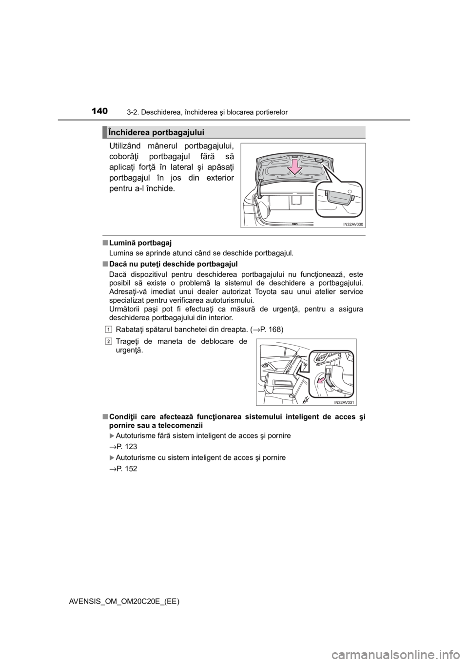 TOYOTA AVENSIS 2016  Manual de utilizare (in Romanian) 1403-2. Deschiderea, închiderea şi blocarea portierelor
AVENSIS_OM_OM20C20E_(EE)
Utilizând mânerul portbagajului,
coborâţi portbagajul fără să
aplicaţi forţă în lateral şi apăsaţi
port