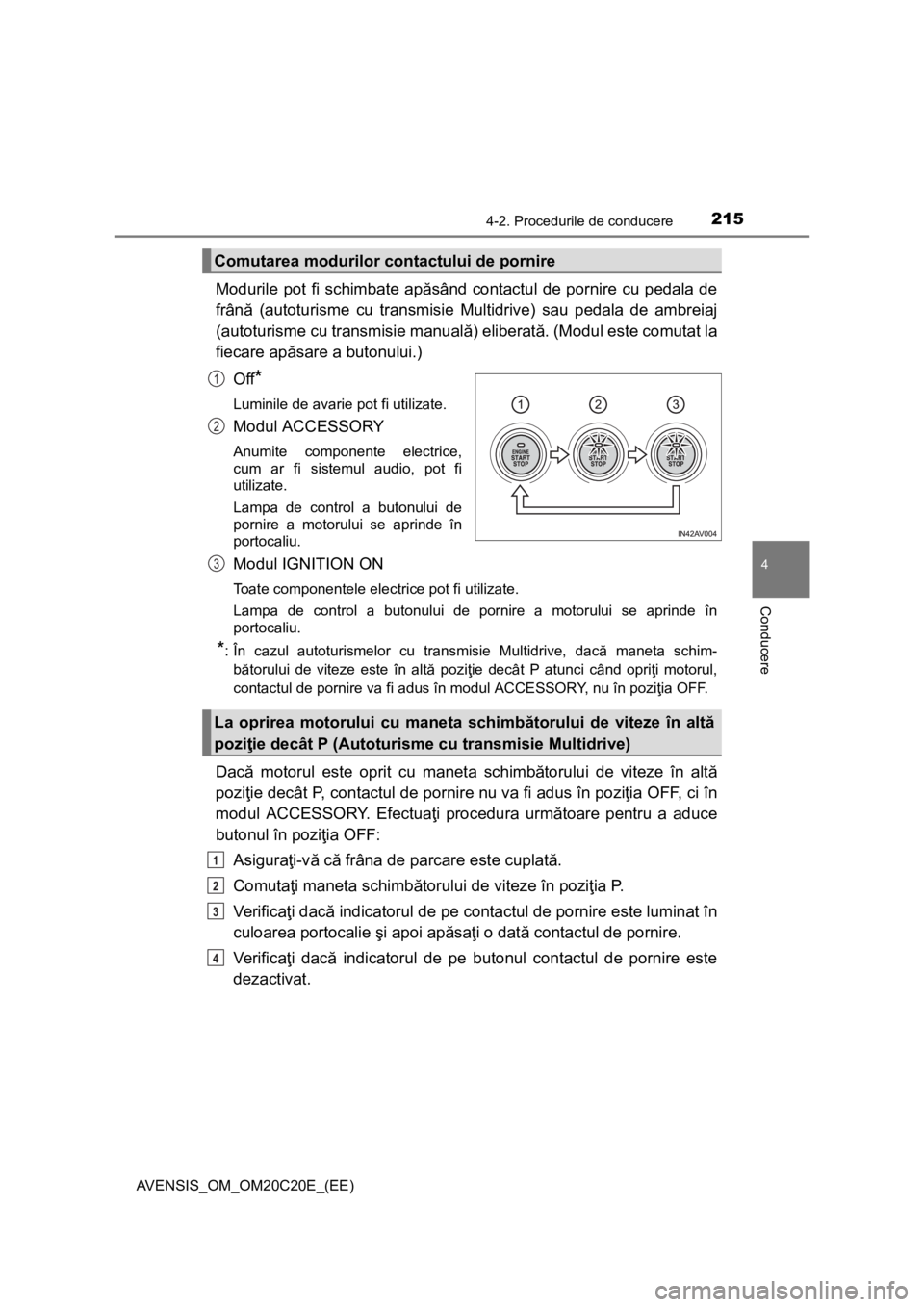 TOYOTA AVENSIS 2016  Manual de utilizare (in Romanian) 2154-2. Procedurile de conducere
4
Conducere
AVENSIS_OM_OM20C20E_(EE)
Modurile pot fi schimbate apăsând contactul de pornire cu pedala de
frână (autoturisme cu transmisie Multidrive) sau pedala de