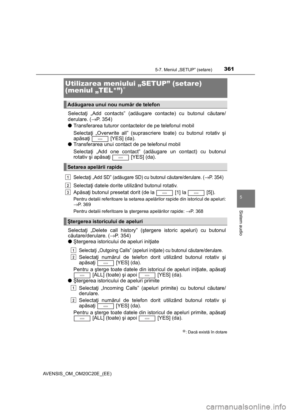 TOYOTA AVENSIS 2016  Manual de utilizare (in Romanian) 361
5
5-7. Meniul „SETUP” (setare)
Sistem audio
AVENSIS_OM_OM20C20E_(EE)
Utilizarea meniului „SETUP” (setare) 
(meniul „TEL*”)∗
Selectaţi „Add contacts” (adăugare contacte) cu buto
