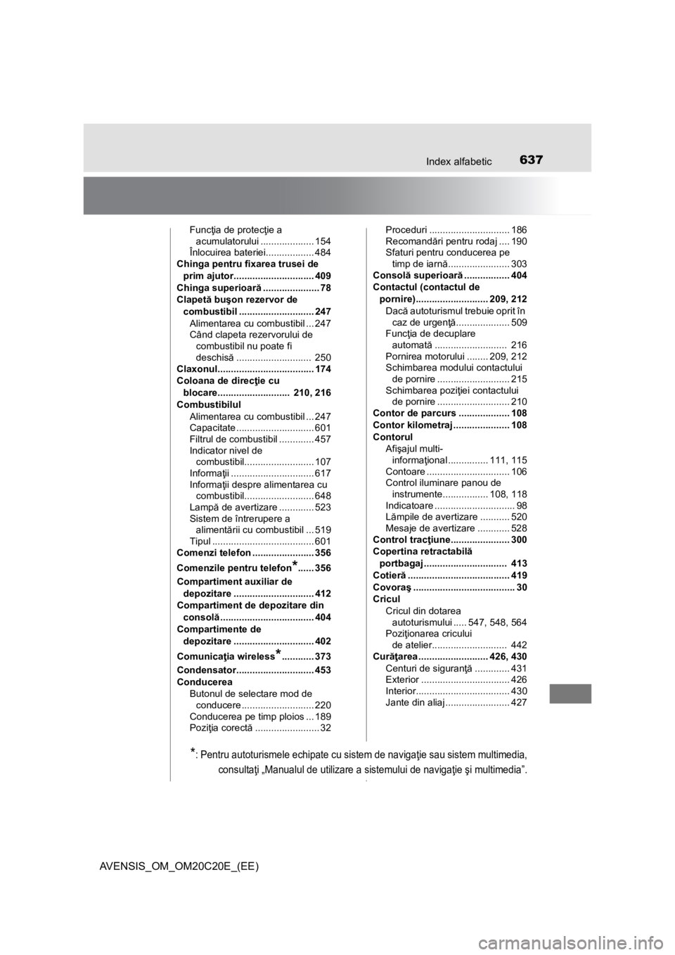 TOYOTA AVENSIS 2016  Manual de utilizare (in Romanian) 637Index alfabetic
AVENSIS_OM_OM20C20E_(EE)
Funcţia de protecţie a 
acumulatorului .................... 154
Înlocuirea bateriei.................. 484
Chinga pentru fixarea trusei de 
prim ajutor...