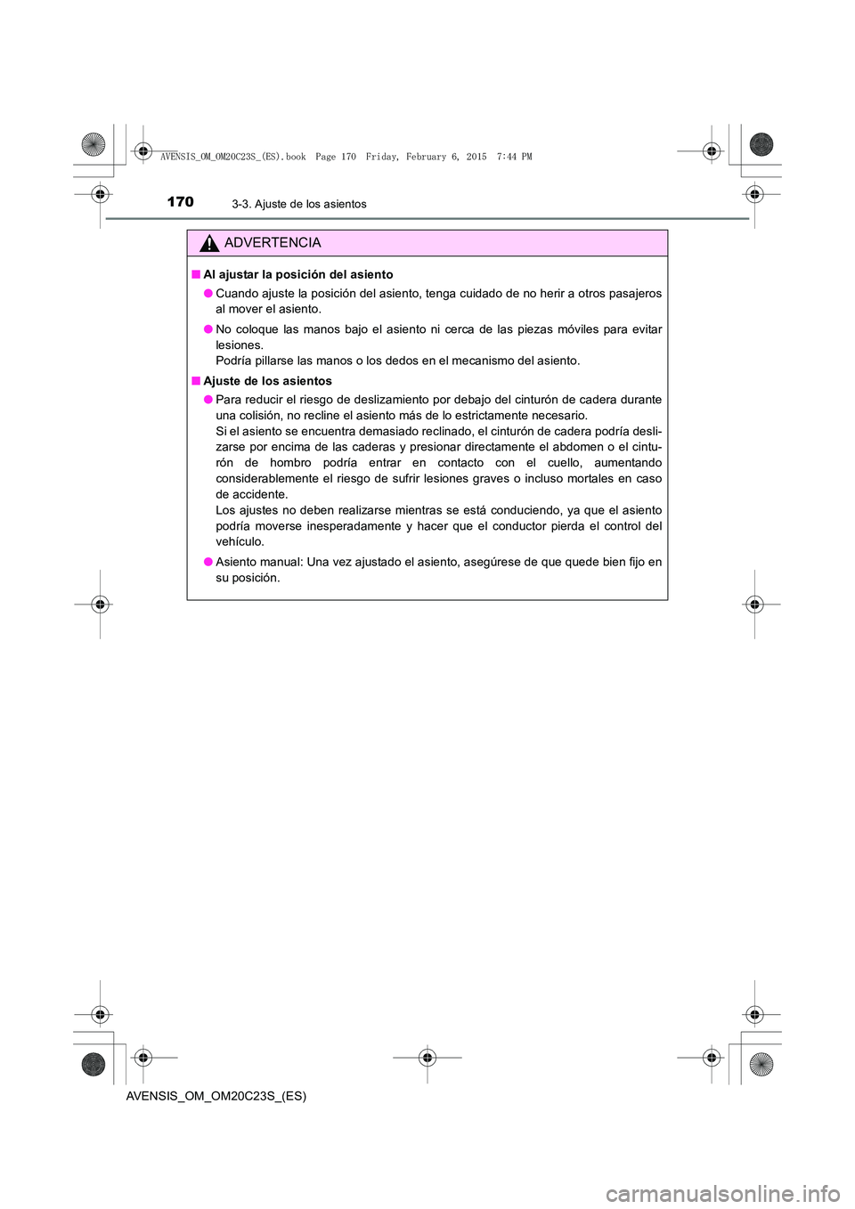 TOYOTA AVENSIS 2016  Manuale de Empleo (in Spanish) 1703-3. Ajuste de los asientos
AVENSIS_OM_OM20C23S_(ES)
ADVERTENCIA
■Al ajustar la posición del asiento
●Cuando ajuste la posición del asiento, tenga cuidado de no herir a otros pasajeros
al mov
