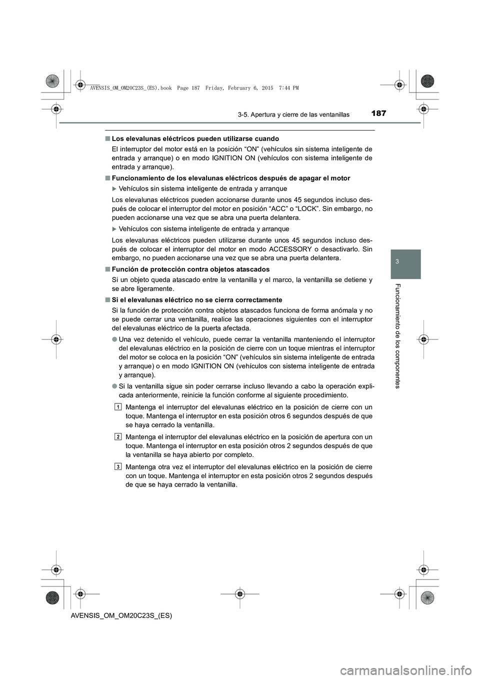 TOYOTA AVENSIS 2016 Manuale de Empleo (in Spanish) 1873-5. Apertura y cierre de las ventanillas
3
Funcionamiento de los componentes
AVENSIS_OM_OM20C23S_(ES)
■Los elevalunas eléctricos pueden utilizarse cuando
El interruptor del motor está en la po TOYOTA AVENSIS 2016 Manuale de Empleo (in Spanish) 1873-5. Apertura y cierre de las ventanillas
3
Funcionamiento de los componentes
AVENSIS_OM_OM20C23S_(ES)
■Los elevalunas eléctricos pueden utilizarse cuando
El interruptor del motor está en la po