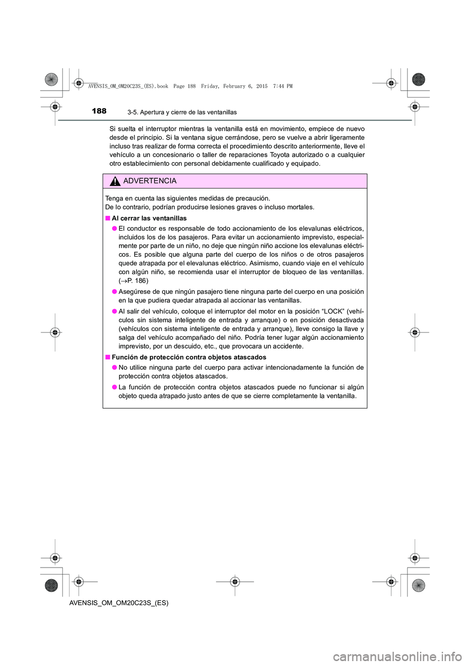 TOYOTA AVENSIS 2016 Manuale de Empleo (in Spanish) 1883-5. Apertura y cierre de las ventanillas
AVENSIS_OM_OM20C23S_(ES)Si suelta el interruptor mientras la ventanilla está en movimiento, empiece de nuevo
desde el principio. Si la ventana sigue cerr TOYOTA AVENSIS 2016 Manuale de Empleo (in Spanish) 1883-5. Apertura y cierre de las ventanillas
AVENSIS_OM_OM20C23S_(ES)Si suelta el interruptor mientras la ventanilla está en movimiento, empiece de nuevo
desde el principio. Si la ventana sigue cerr