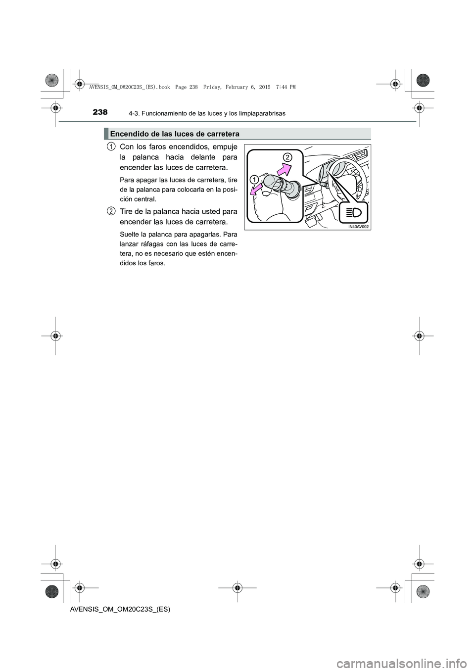 TOYOTA AVENSIS 2016  Manuale de Empleo (in Spanish) 2384-3. Funcionamiento de las luces y los limpiaparabrisas
AVENSIS_OM_OM20C23S_(ES)
Con los faros encendidos, empuje
la palanca hacia delante para
encender las luces de carretera. 
Para apagar las luc