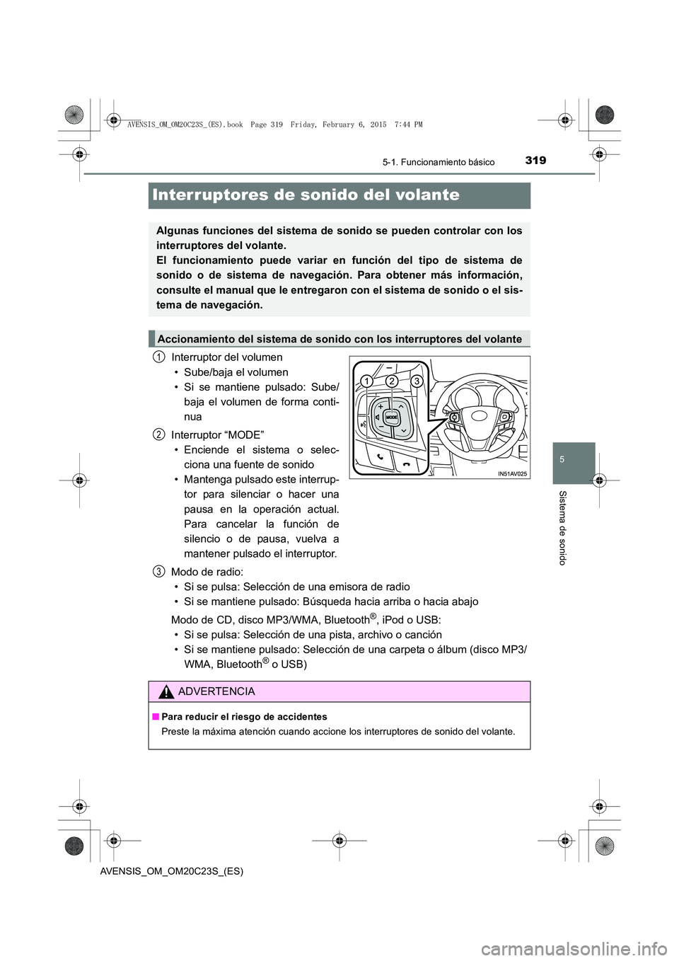 TOYOTA AVENSIS 2016  Manuale de Empleo (in Spanish) 319
5
5-1. Funcionamiento básico
Sistema de sonido
AVENSIS_OM_OM20C23S_(ES)
Interruptores de sonido del volante
Interruptor del volumen• Sube/baja el volumen
• Si se mantiene pulsado: Sube/ baja 