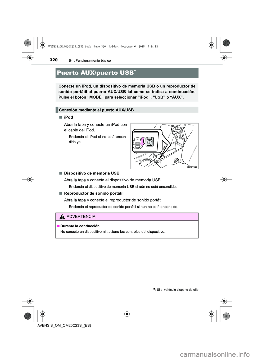 TOYOTA AVENSIS 2016  Manuale de Empleo (in Spanish) 3205-1. Funcionamiento básico
AVENSIS_OM_OM20C23S_(ES)
Puer to AUX/puerto USB∗
■iPod
Abra la tapa y conecte un iPod con
el cable del iPod.
Encienda el iPod si no está encen-
dido ya.
■
Disposi