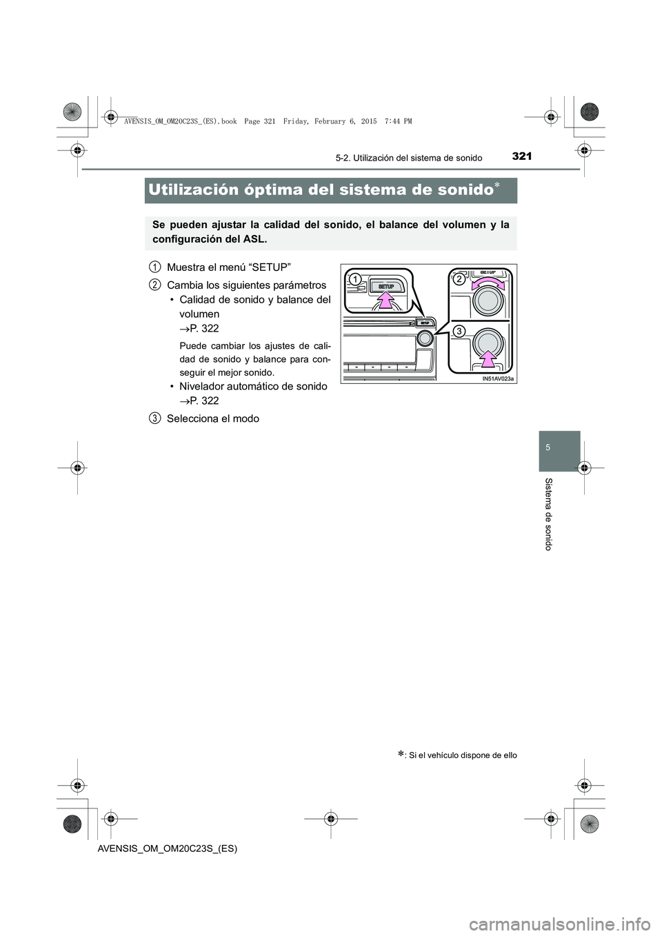 TOYOTA AVENSIS 2016  Manuale de Empleo (in Spanish) 321
5
5-2. Utilización del sistema de sonido
Sistema de sonido
AVENSIS_OM_OM20C23S_(ES)
Utilización óptima del sistema de sonido∗
Muestra el menú “SETUP”
Cambia los siguientes parámetros•
