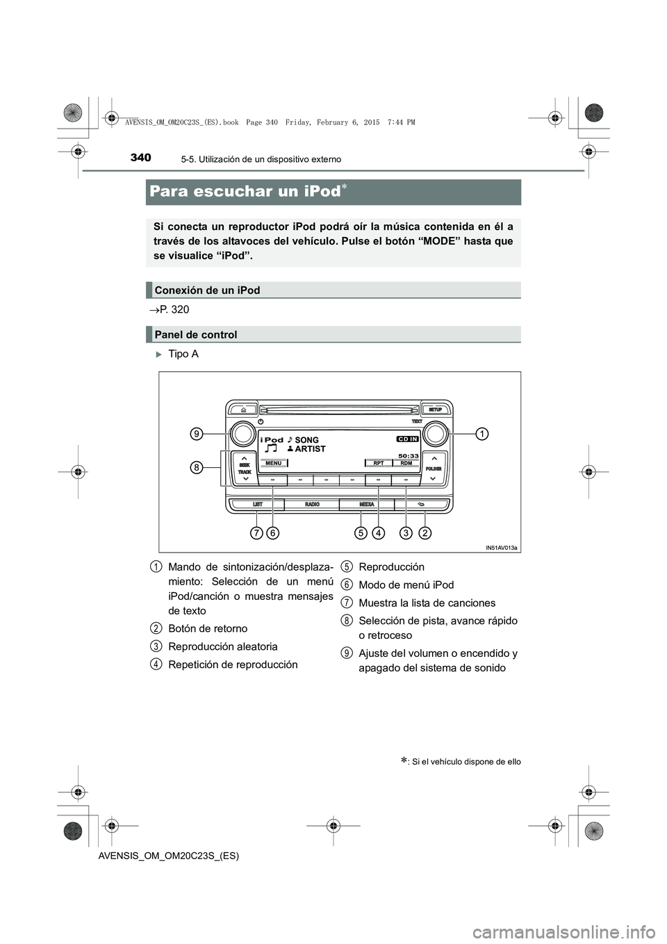 TOYOTA AVENSIS 2016  Manuale de Empleo (in Spanish) 3405-5. Utilización de un dispositivo externo
AVENSIS_OM_OM20C23S_(ES)
Para escuchar un iPod∗
→P. 320
�XTipo A
∗: Si el vehículo dispone de ello
Si conecta un reproductor iPod podrá oír la m
