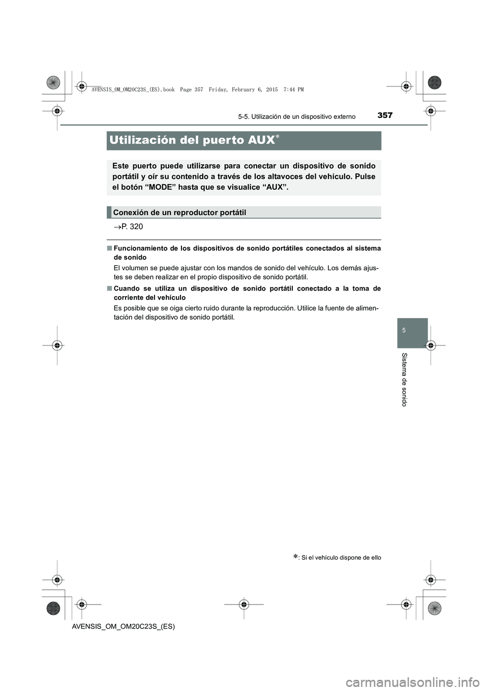 TOYOTA AVENSIS 2016  Manuale de Empleo (in Spanish) 357
5
5-5. Utilización de un dispositivo externo
Sistema de sonido
AVENSIS_OM_OM20C23S_(ES)
Utilización del puer to AUX∗
→P. 320
■ Funcionamiento de los dispositivos de sonido portátiles cone