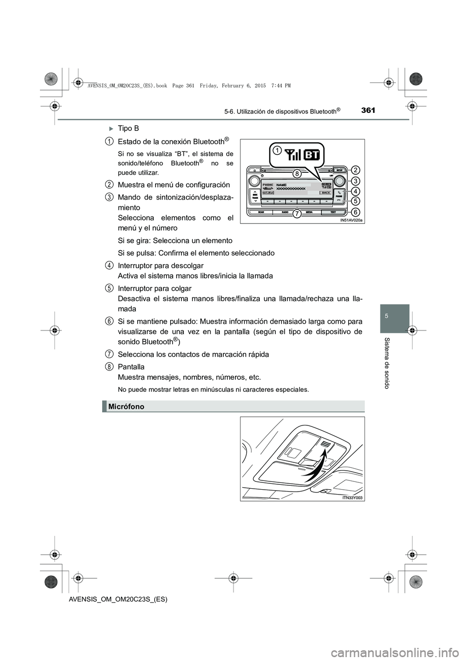TOYOTA AVENSIS 2016  Manuale de Empleo (in Spanish) 3615-6. Utilización de dispositivos Bluetooth®
5
Sistema de sonido
AVENSIS_OM_OM20C23S_(ES)
�XTipo B
Estado de la conexión Bluetooth
®
Si no se visualiza “BT”, el sistema de
sonido/teléfono B