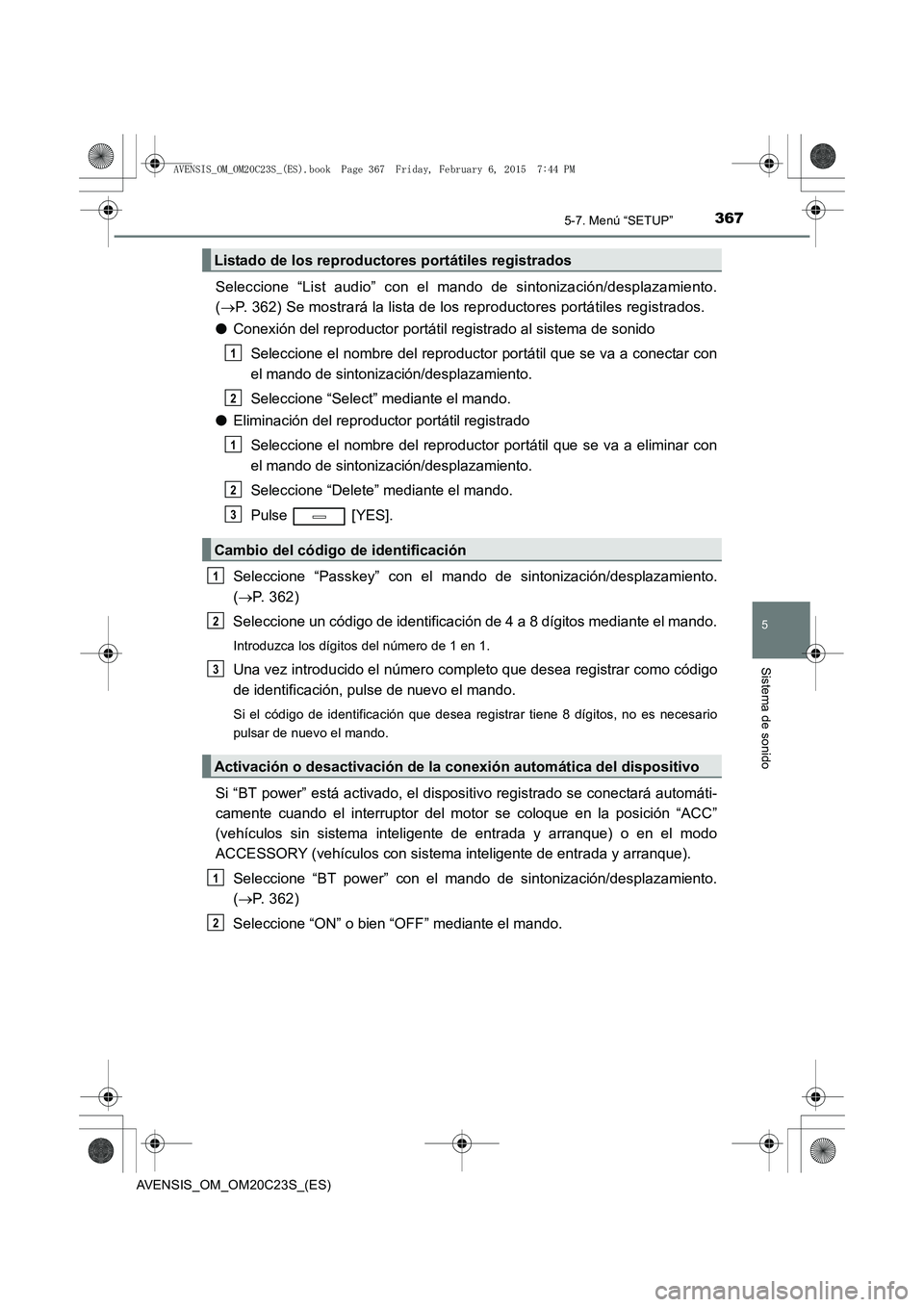 TOYOTA AVENSIS 2016  Manuale de Empleo (in Spanish) 3675-7. Menú “SETUP”
5
Sistema de sonido
AVENSIS_OM_OM20C23S_(ES)
Seleccione “List audio” con el mando de sintonización/desplazamiento.
(→ P. 362) Se mostrará la lista de los reproductore