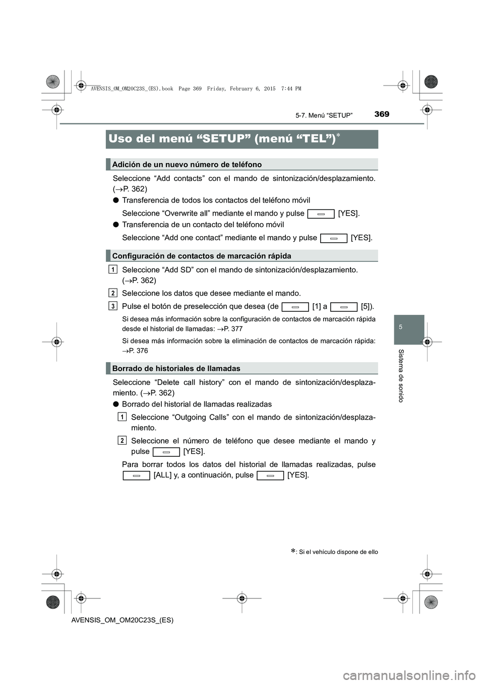 TOYOTA AVENSIS 2016 Manuale de Empleo (in Spanish) 369
5
5-7. Menú “SETUP”
Sistema de sonido
AVENSIS_OM_OM20C23S_(ES)
Uso del menú “SETUP” (menú “TEL”)∗
Seleccione “Add contacts” con el mando de sintonización/desplazamiento.
(→ TOYOTA AVENSIS 2016 Manuale de Empleo (in Spanish) 369
5
5-7. Menú “SETUP”
Sistema de sonido
AVENSIS_OM_OM20C23S_(ES)
Uso del menú “SETUP” (menú “TEL”)∗
Seleccione “Add contacts” con el mando de sintonización/desplazamiento.
(→